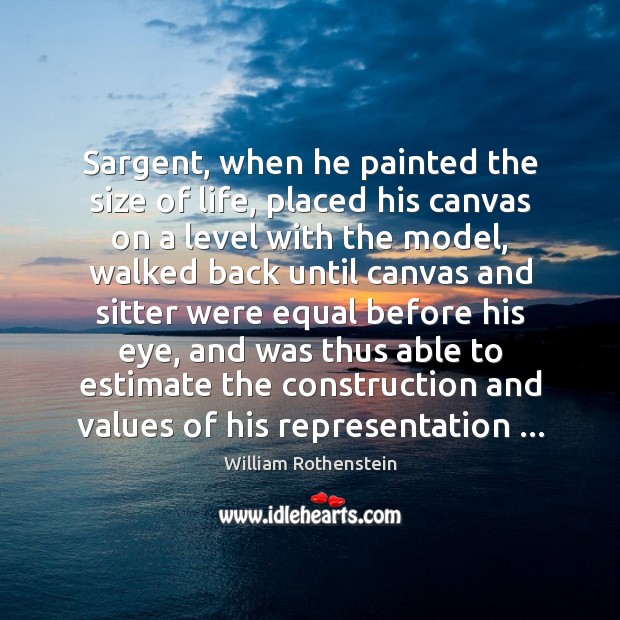 Sargent, when he painted the size of life, placed his canvas on William Rothenstein Picture Quote