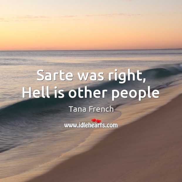 Sarte was right, Hell is other people Tana French Picture Quote