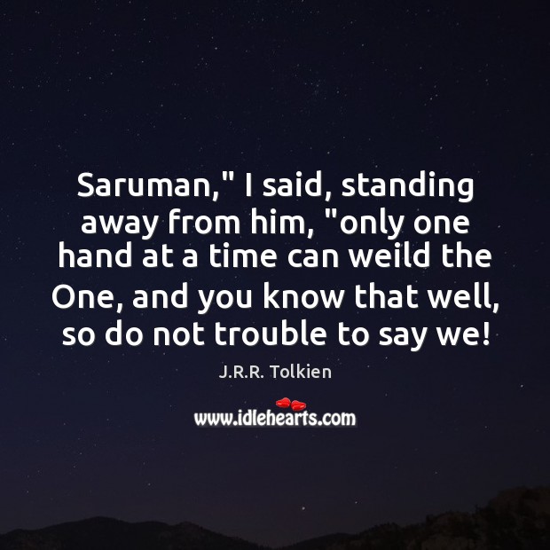 Saruman,” I said, standing away from him, “only one hand at a J.R.R. Tolkien Picture Quote