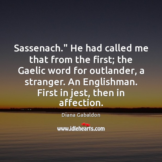 Sassenach.” He had called me that from the first; the Gaelic word Diana Gabaldon Picture Quote