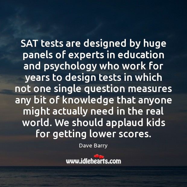 SAT tests are designed by huge panels of experts in education and Dave Barry Picture Quote