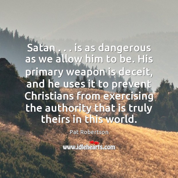 Satan . . . is as dangerous as we allow him to be. His primary Pat Robertson Picture Quote