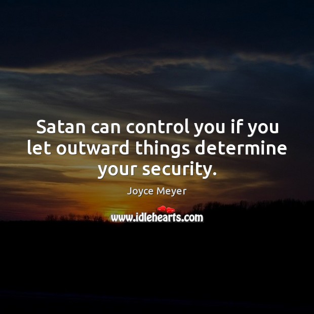 Satan can control you if you let outward things determine your security. Joyce Meyer Picture Quote