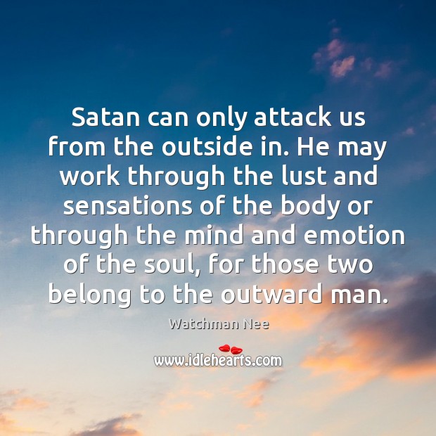 Satan can only attack us from the outside in. He may work Watchman Nee Picture Quote
