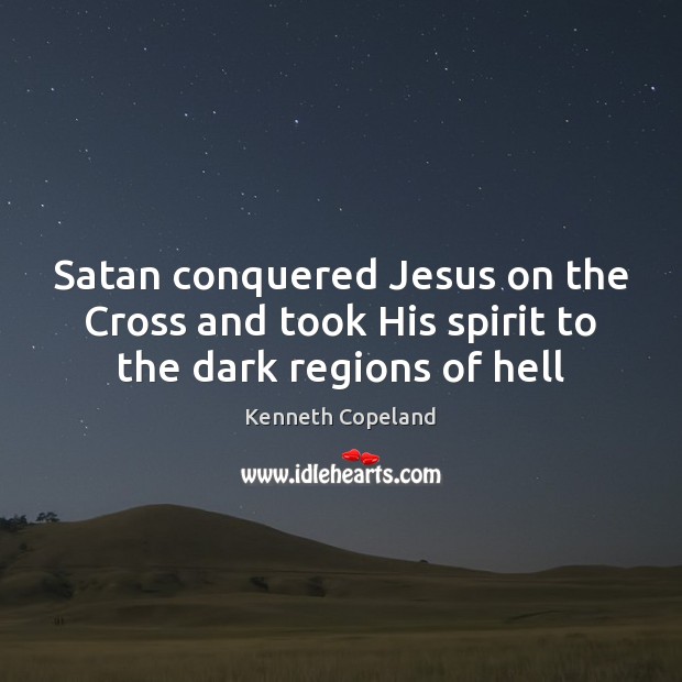 Satan conquered Jesus on the Cross and took His spirit to the dark regions of hell Image