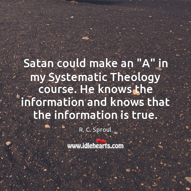 Satan could make an “A” in my Systematic Theology course. He knows R. C. Sproul Picture Quote