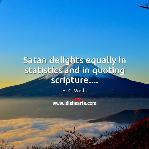 Satan delights equally in statistics and in quoting scripture…. H. G. Wells Picture Quote