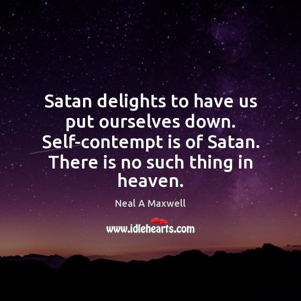 Satan delights to have us put ourselves down. Self-contempt is of Satan. Neal A Maxwell Picture Quote