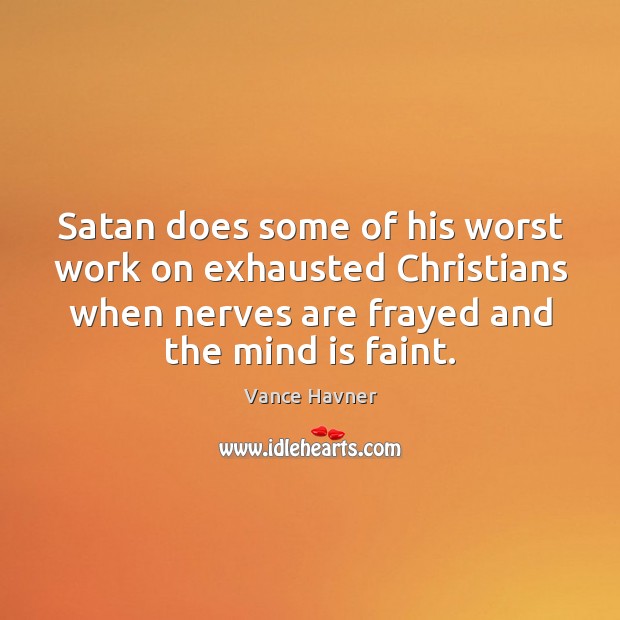 Satan does some of his worst work on exhausted Christians when nerves Vance Havner Picture Quote