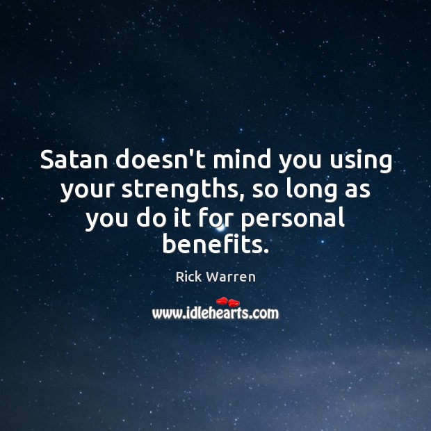 Satan doesn’t mind you using your strengths, so long as you do it for personal benefits. Rick Warren Picture Quote