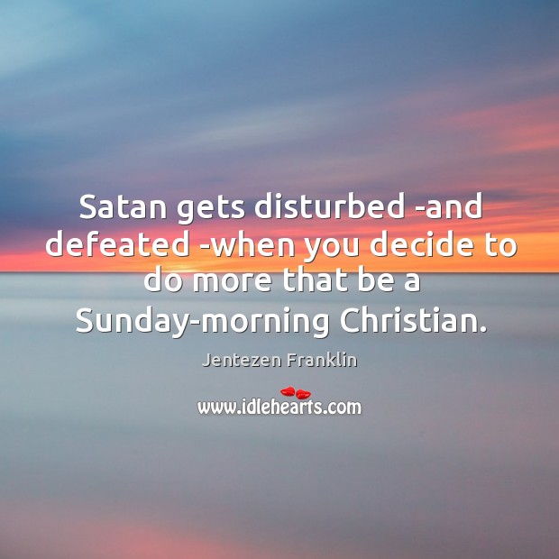 Satan gets disturbed -and defeated -when you decide to do more that Image