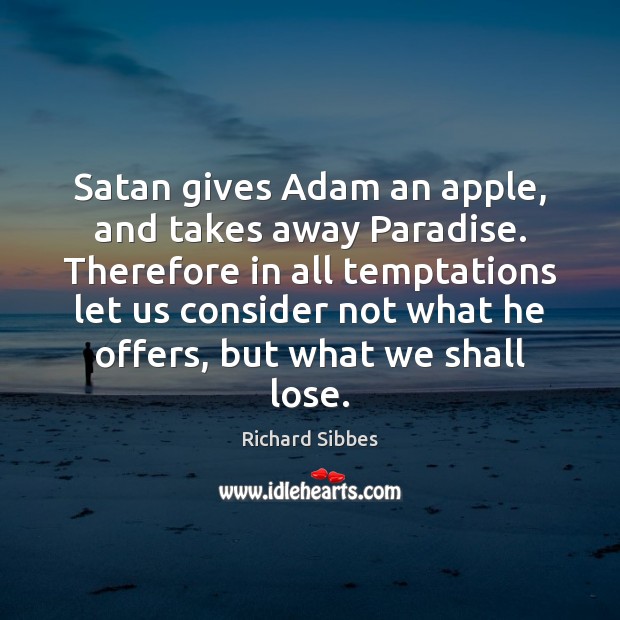 Satan gives Adam an apple, and takes away Paradise. Therefore in all Richard Sibbes Picture Quote