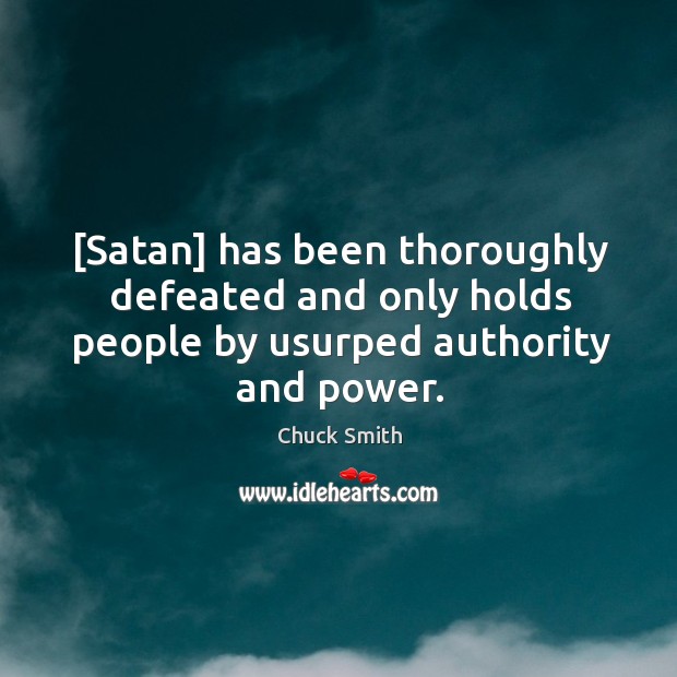 [Satan] has been thoroughly defeated and only holds people by usurped authority and power. Chuck Smith Picture Quote