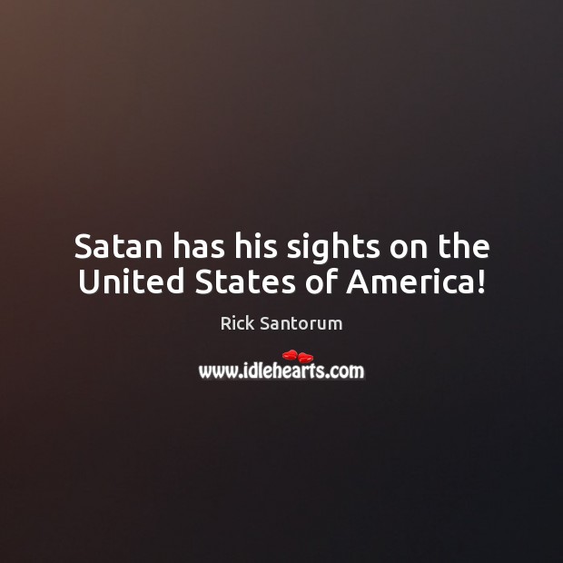 Satan has his sights on the United States of America! Rick Santorum Picture Quote