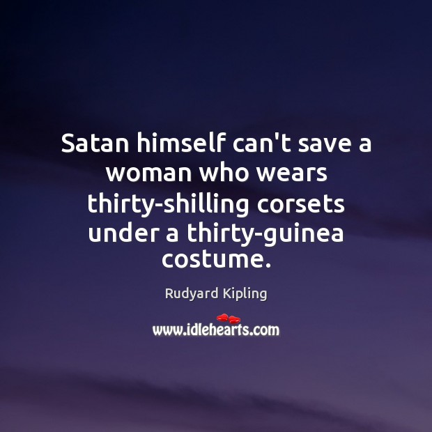 Satan himself can’t save a woman who wears thirty-shilling corsets under a Rudyard Kipling Picture Quote