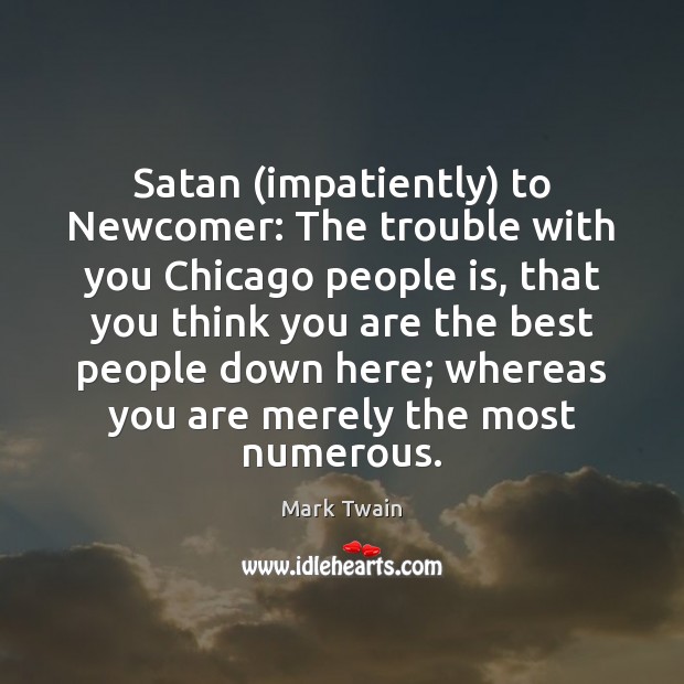 Satan (impatiently) to Newcomer: The trouble with you Chicago people is, that Mark Twain Picture Quote