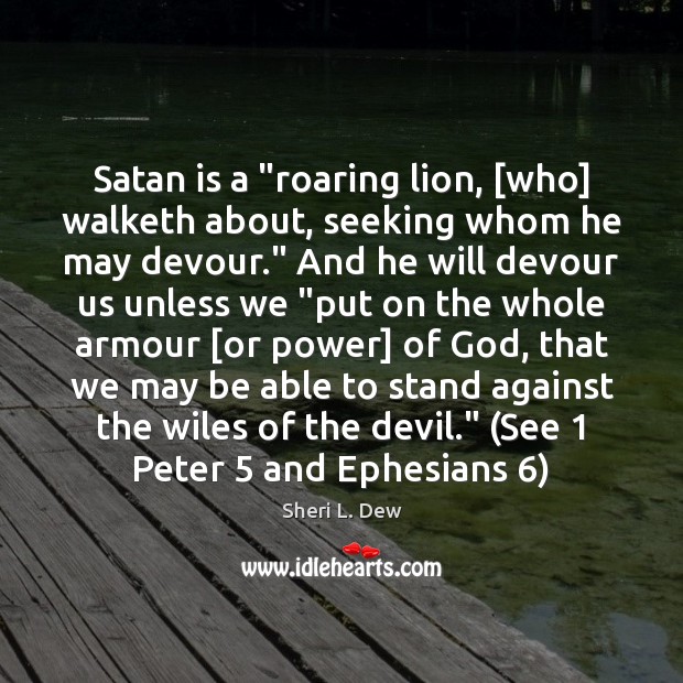 Satan is a “roaring lion, [who] walketh about, seeking whom he may Sheri L. Dew Picture Quote