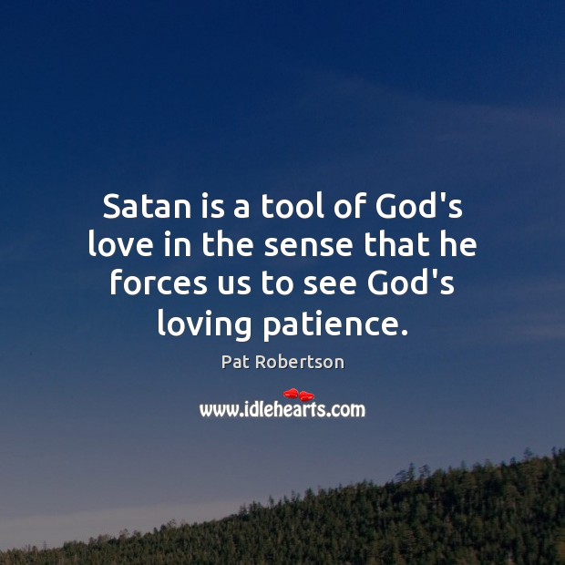 Satan is a tool of God’s love in the sense that he forces us to see God’s loving patience. Pat Robertson Picture Quote
