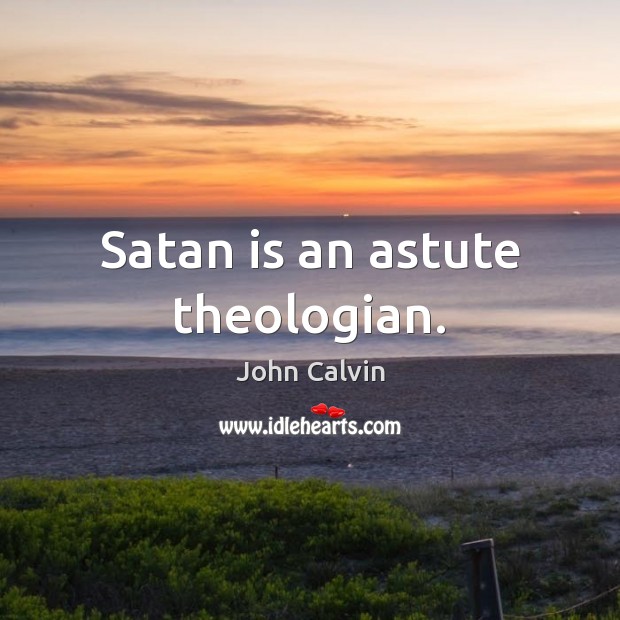 Satan is an astute theologian. John Calvin Picture Quote