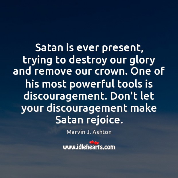 Satan is ever present, trying to destroy our glory and remove our Marvin J. Ashton Picture Quote