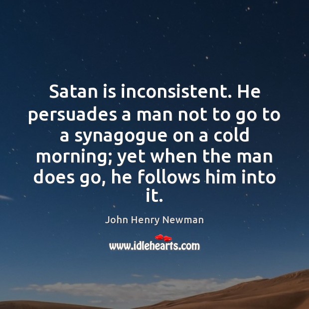Satan is inconsistent. He persuades a man not to go to a John Henry Newman Picture Quote