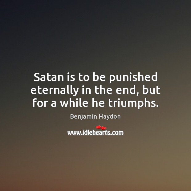 Satan is to be punished eternally in the end, but for a while he triumphs. 