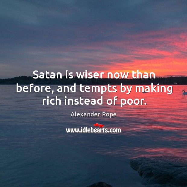 Satan is wiser now than before, and tempts by making rich instead of poor. Alexander Pope Picture Quote