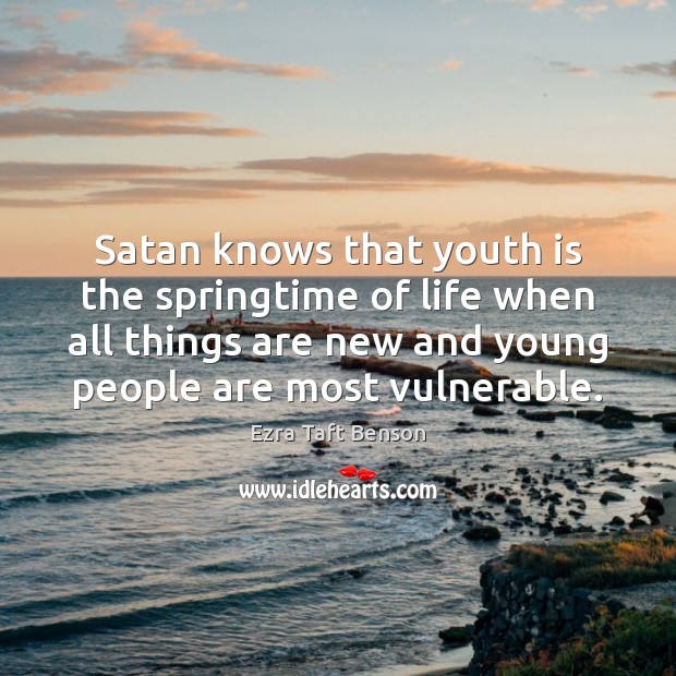 Satan knows that youth is the springtime of life when all things Ezra Taft Benson Picture Quote