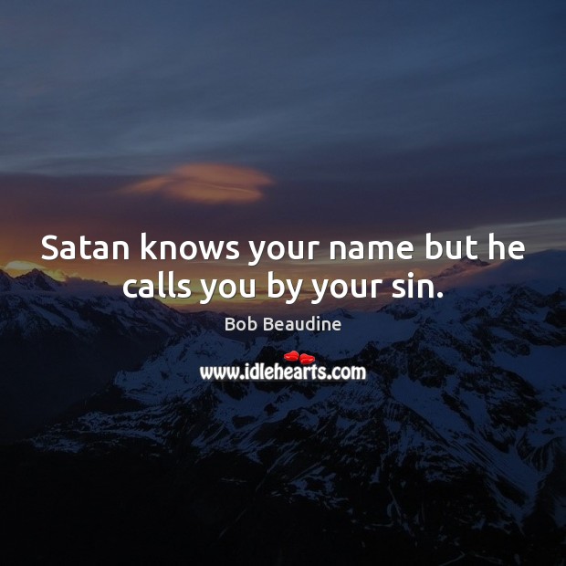 Satan knows your name but he calls you by your sin. Bob Beaudine Picture Quote