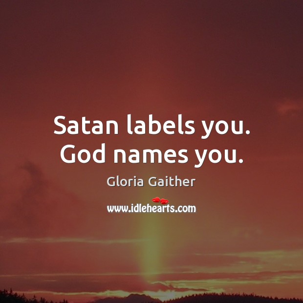 Satan labels you. God names you. Gloria Gaither Picture Quote