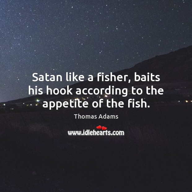 Satan like a fisher, baits his hook according to the appetite of the fish. Thomas Adams Picture Quote