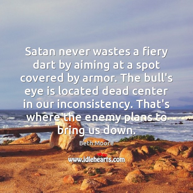 Satan never wastes a fiery dart by aiming at a spot covered Beth Moore Picture Quote