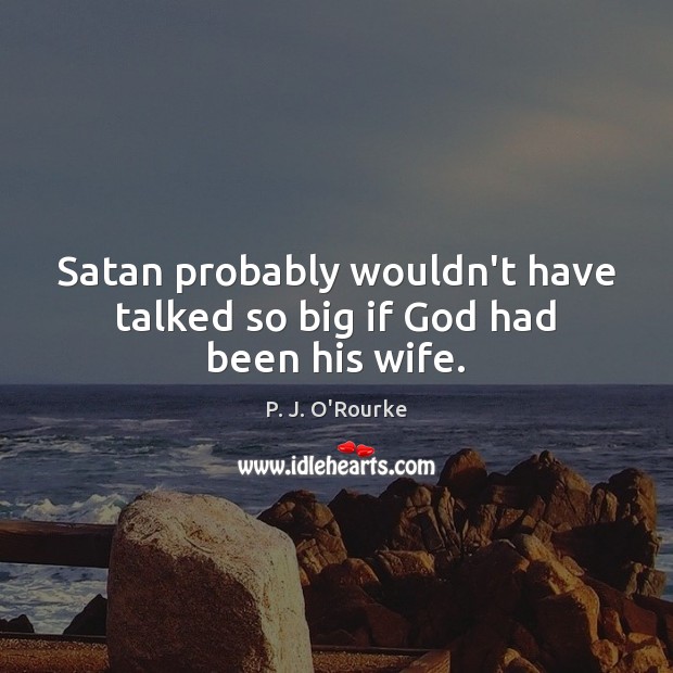 Satan probably wouldn’t have talked so big if God had been his wife. P. J. O’Rourke Picture Quote