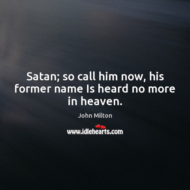 Satan; so call him now, his former name Is heard no more in heaven. John Milton Picture Quote