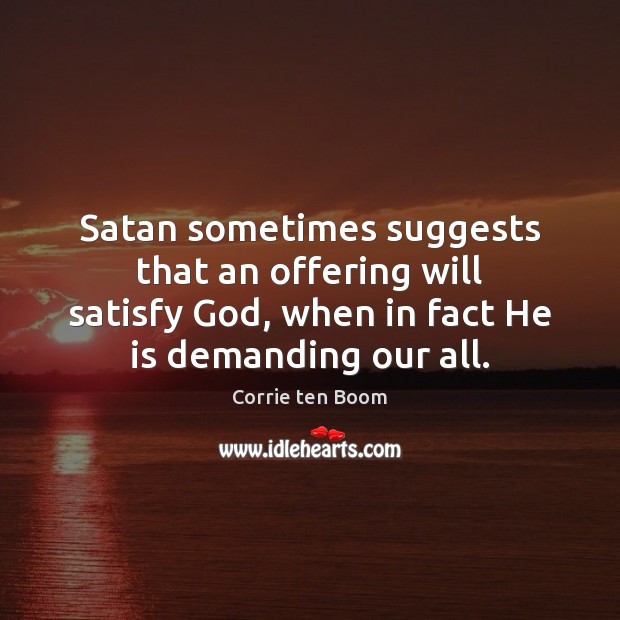 Satan sometimes suggests that an offering will satisfy God, when in fact Corrie ten Boom Picture Quote