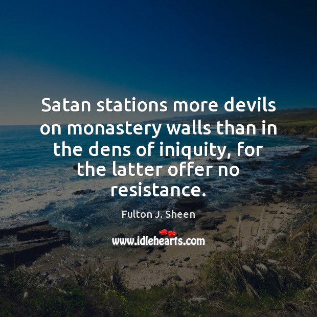 Satan stations more devils on monastery walls than in the dens of Fulton J. Sheen Picture Quote
