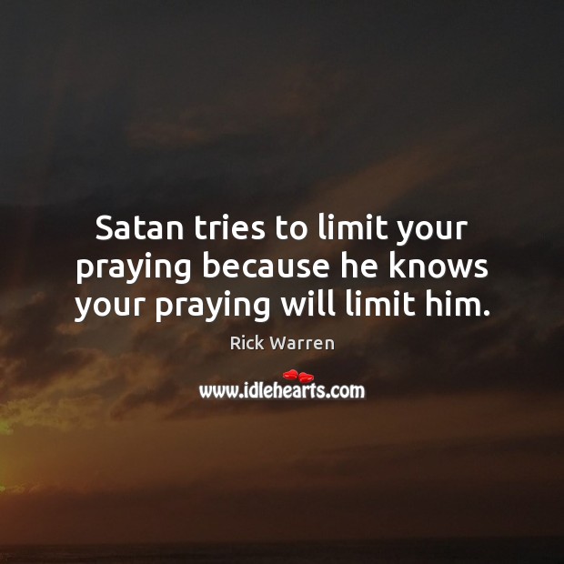 Satan tries to limit your praying because he knows your praying will limit him. Image