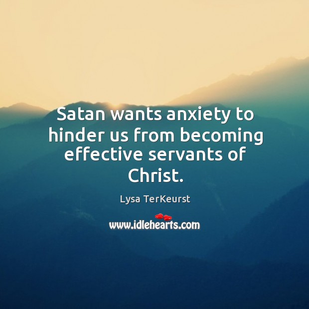 Satan wants anxiety to hinder us from becoming effective servants of Christ. Lysa TerKeurst Picture Quote