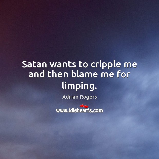 Satan wants to cripple me and then blame me for limping. Adrian Rogers Picture Quote