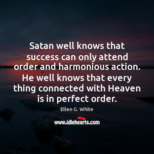 Satan well knows that success can only attend order and harmonious action. Ellen G. White Picture Quote