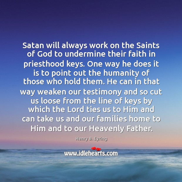 Satan will always work on the Saints of God to undermine their Henry B. Eyring Picture Quote