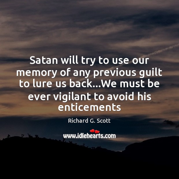 Satan will try to use our memory of any previous guilt to Richard G. Scott Picture Quote