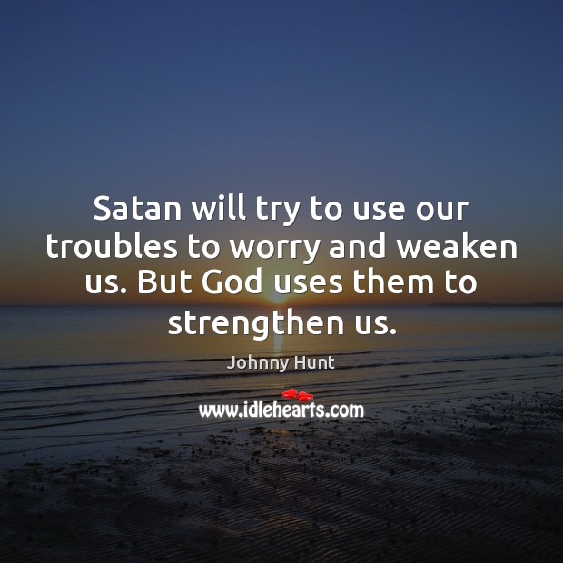Satan will try to use our troubles to worry and weaken us. Johnny Hunt Picture Quote