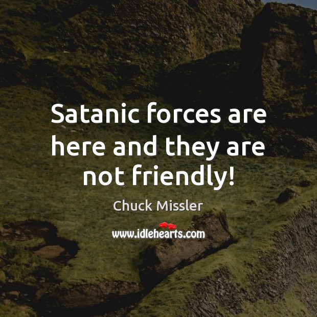 Satanic forces are here and they are not friendly! Chuck Missler Picture Quote