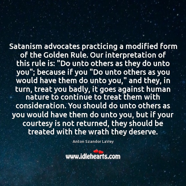 Satanism advocates practicing a modified form of the Golden Rule. Our interpretation Anton Szandor LaVey Picture Quote