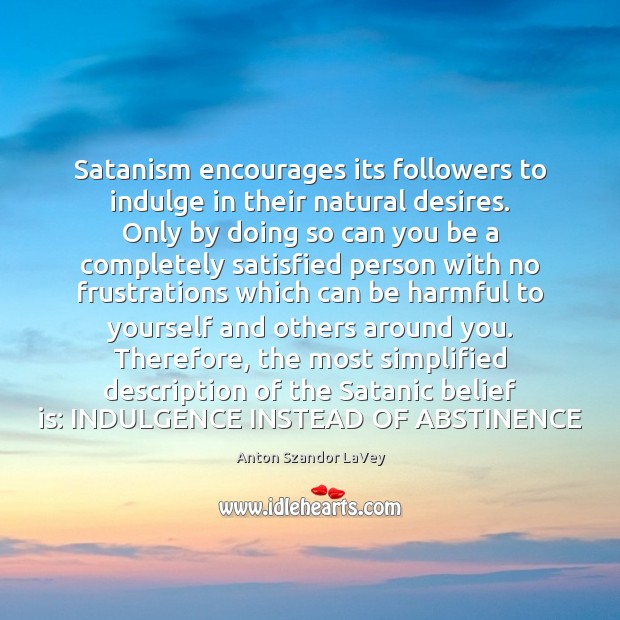 Satanism encourages its followers to indulge in their natural desires. Only by Belief Quotes Image