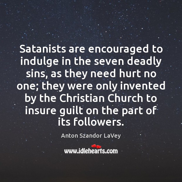 Satanists are encouraged to indulge in the seven deadly sins, as they Anton Szandor LaVey Picture Quote
