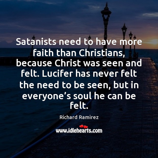Satanists need to have more faith than Christians, because Christ was seen Richard Ramirez Picture Quote
