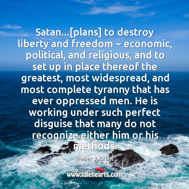 Satan…[plans] to destroy liberty and freedom ~ economic, political, and religious, and Heber J. Grant Picture Quote