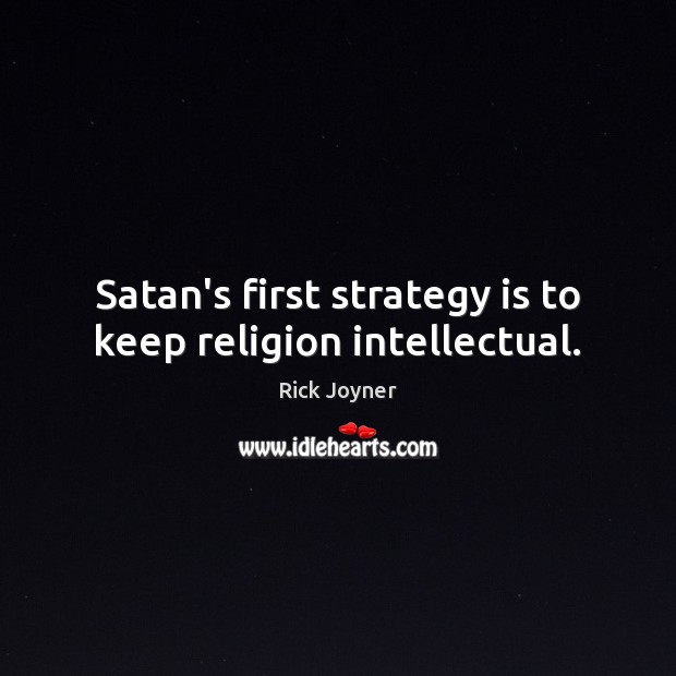Satan’s first strategy is to keep religion intellectual. Rick Joyner Picture Quote